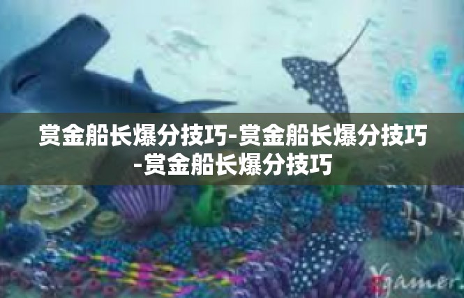 赏金船长爆分技巧-赏金船长爆分技巧-赏金船长爆分技巧