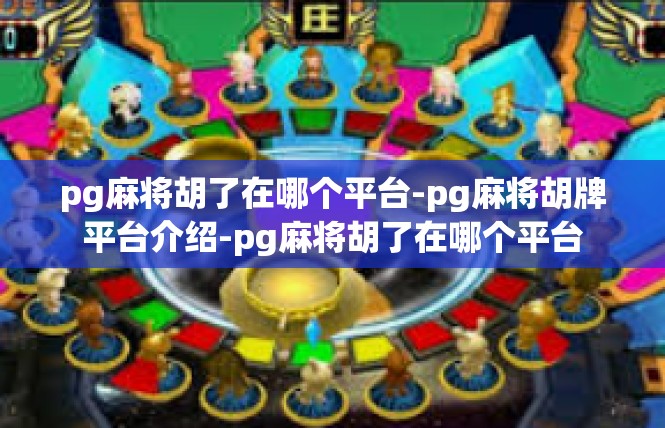 pg麻将胡了在哪个平台-pg麻将胡牌平台介绍-pg麻将胡了在哪个平台