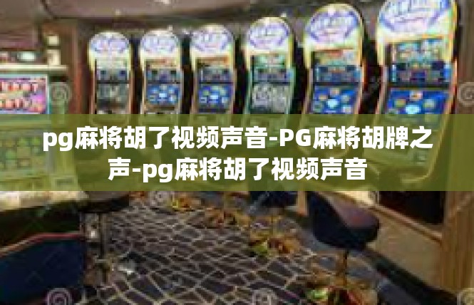 pg麻将胡了视频声音-PG麻将胡牌之声-pg麻将胡了视频声音