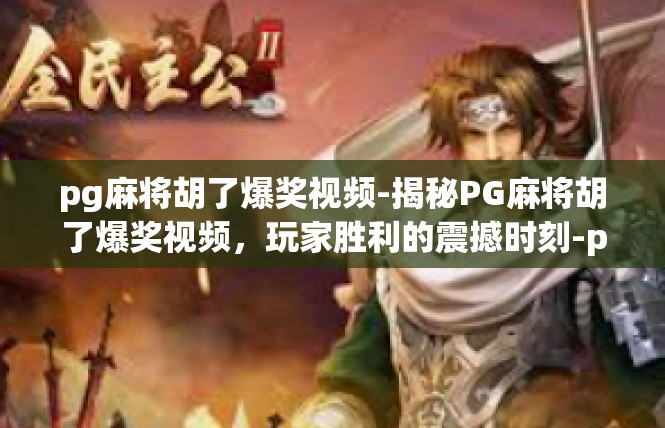 pg麻将胡了爆奖视频-揭秘PG麻将胡了爆奖视频，玩家胜利的震撼时刻-pg麻将胡了爆奖视频