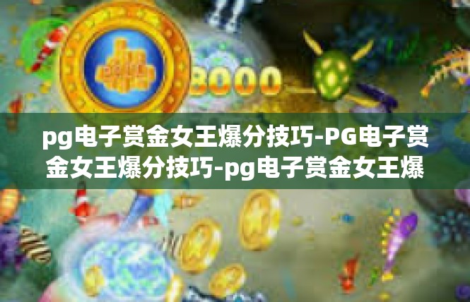 pg电子赏金女王爆分技巧-PG电子赏金女王爆分技巧-pg电子赏金女王爆分技巧