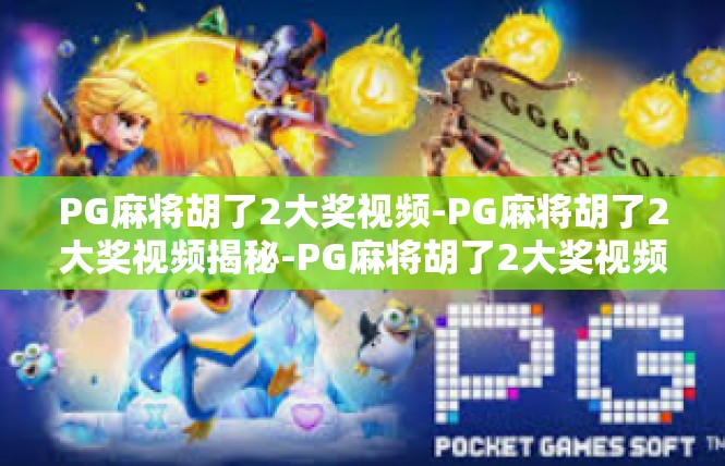 PG麻将胡了2大奖视频-PG麻将胡了2大奖视频揭秘-PG麻将胡了2大奖视频