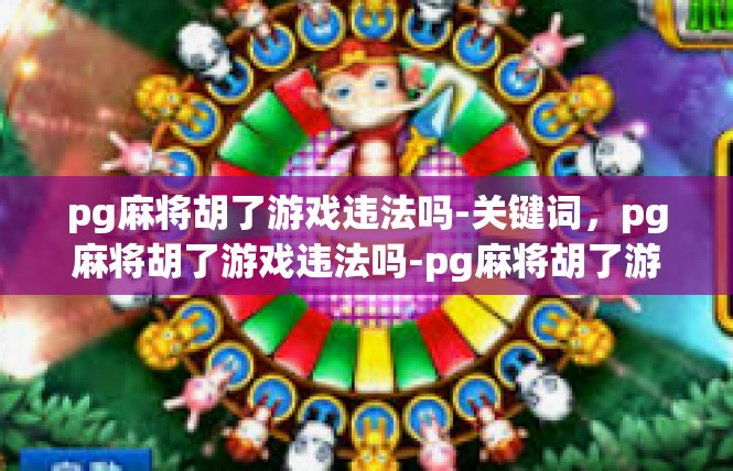 pg麻将胡了游戏违法吗-关键词，pg麻将胡了游戏违法吗-pg麻将胡了游戏违法吗