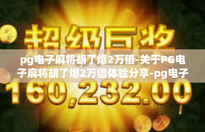 pg电子麻将胡了爆2万倍-关于PG电子麻将胡了爆2万倍体验分享-pg电子麻将胡了爆2万倍
