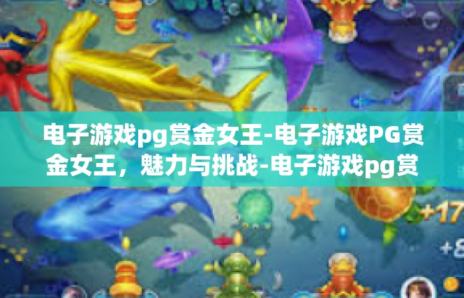 电子游戏pg赏金女王-电子游戏PG赏金女王，魅力与挑战-电子游戏pg赏金女王