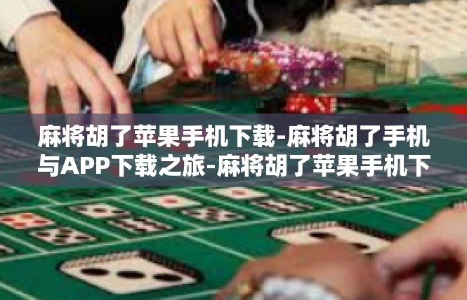 麻将胡了苹果手机下载-麻将胡了手机与APP下载之旅-麻将胡了苹果手机下载