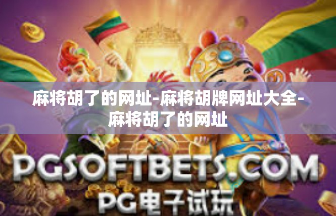 麻将胡了的网址-麻将胡牌网址大全-麻将胡了的网址