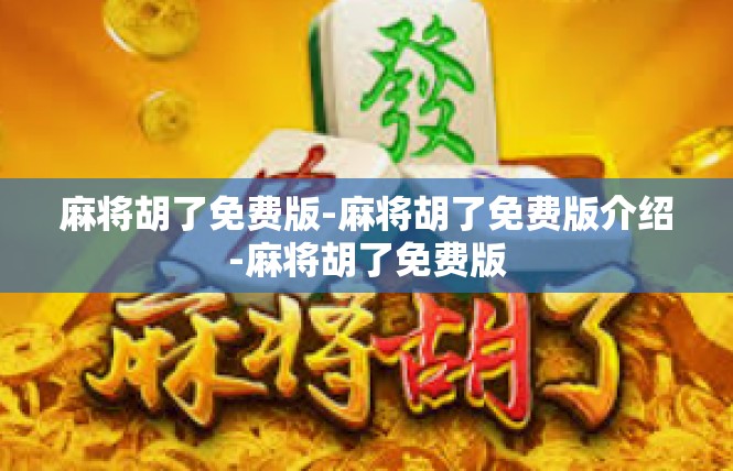 麻将胡了免费版-麻将胡了免费版介绍-麻将胡了免费版