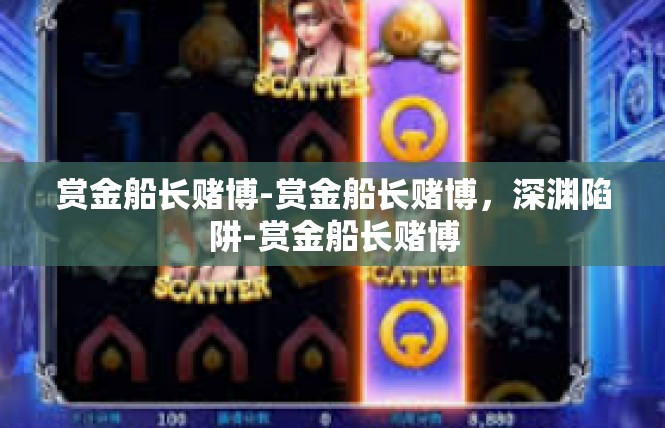 赏金船长赌博-赏金船长赌博，深渊陷阱-赏金船长赌博