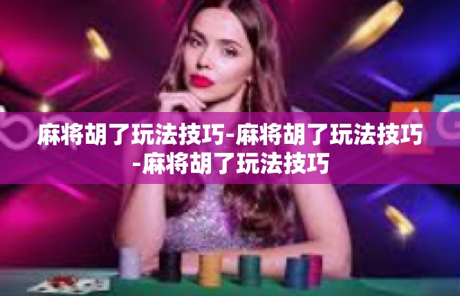 麻将胡了玩法技巧-麻将胡了玩法技巧-麻将胡了玩法技巧