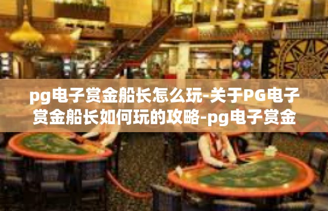 pg电子赏金船长怎么玩-关于PG电子赏金船长如何玩的攻略-pg电子赏金船长怎么玩