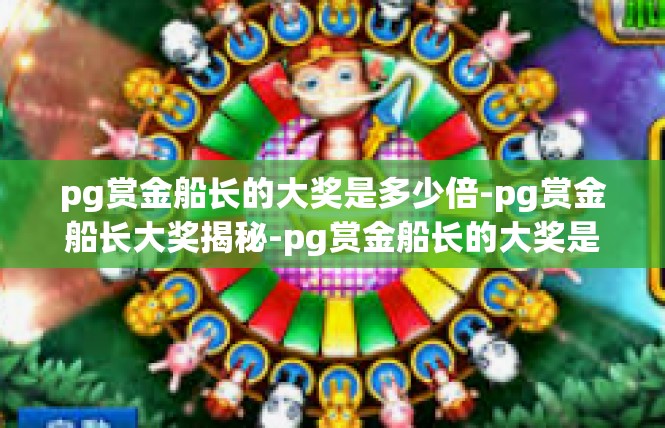 pg赏金船长的大奖是多少倍-pg赏金船长大奖揭秘-pg赏金船长的大奖是多少倍