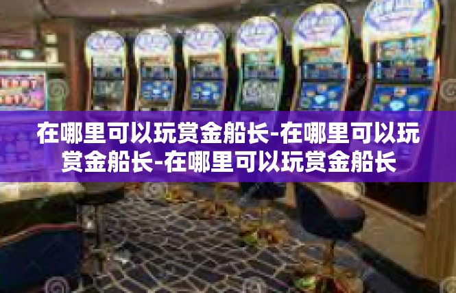 在哪里可以玩赏金船长-在哪里可以玩赏金船长-在哪里可以玩赏金船长