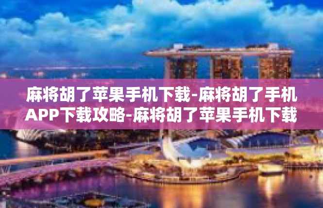 麻将胡了苹果手机下载-麻将胡了手机APP下载攻略-麻将胡了苹果手机下载