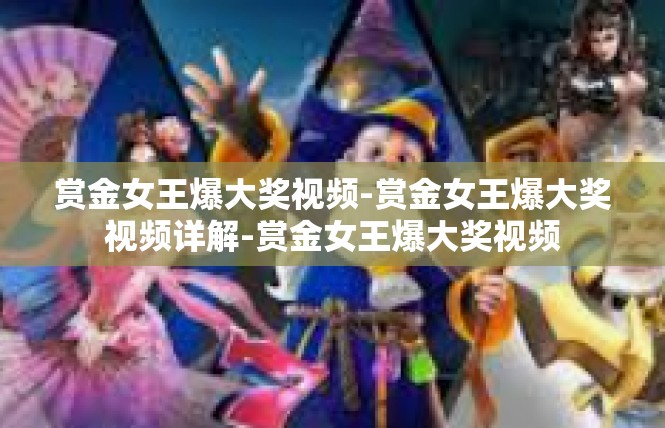 赏金女王爆大奖视频-赏金女王爆大奖视频详解-赏金女王爆大奖视频