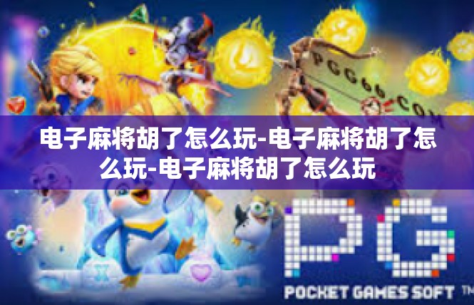 电子麻将胡了怎么玩-电子麻将胡了怎么玩-电子麻将胡了怎么玩