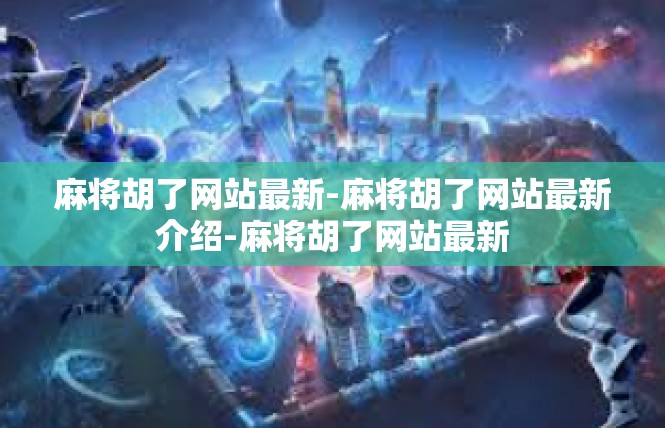麻将胡了网站最新-麻将胡了网站最新介绍-麻将胡了网站最新