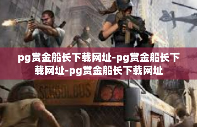 pg赏金船长下载网址-pg赏金船长下载网址-pg赏金船长下载网址