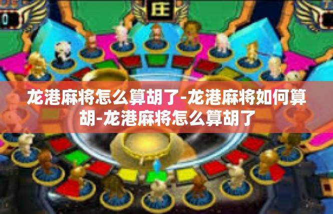 龙港麻将怎么算胡了-龙港麻将如何算胡-龙港麻将怎么算胡了