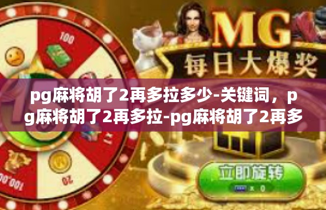 pg麻将胡了2再多拉多少-关键词，pg麻将胡了2再多拉-pg麻将胡了2再多拉多少