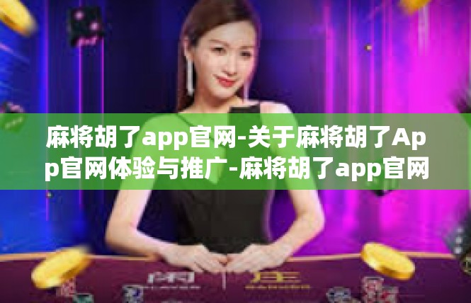 麻将胡了app官网-关于麻将胡了App官网体验与推广-麻将胡了app官网