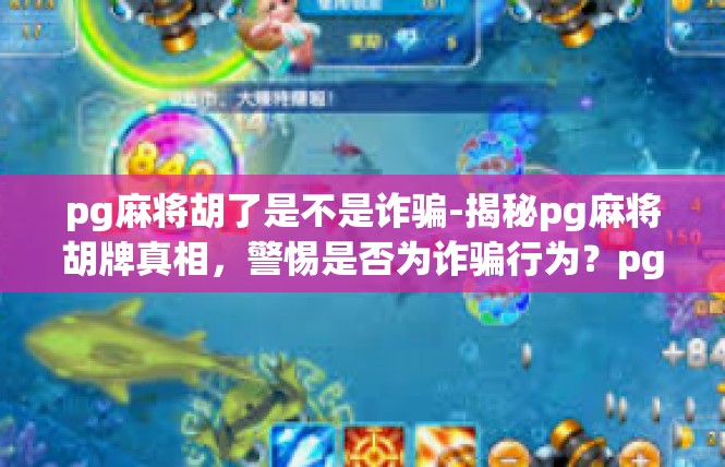 pg麻将胡了是不是诈骗-揭秘pg麻将胡牌真相，警惕是否为诈骗行为？pg麻将胡了是不是诈骗