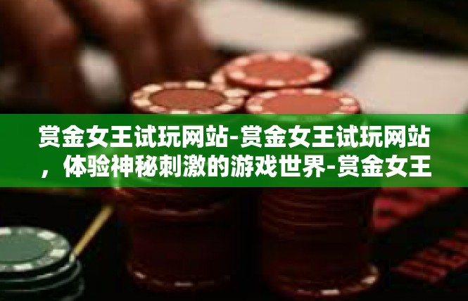 赏金女王试玩网站-赏金女王试玩网站，体验神秘刺激的游戏世界-赏金女王试玩网站