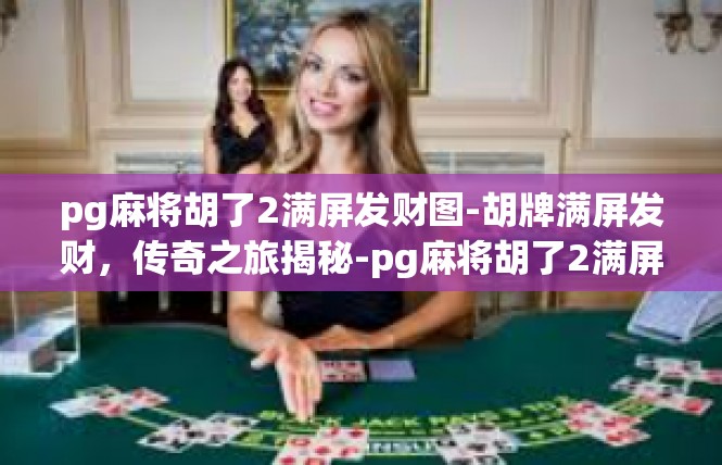 pg麻将胡了2满屏发财图-胡牌满屏发财，传奇之旅揭秘-pg麻将胡了2满屏发财图