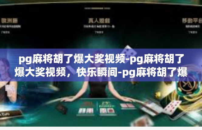 pg麻将胡了爆大奖视频-pg麻将胡了爆大奖视频，快乐瞬间-pg麻将胡了爆大奖视频