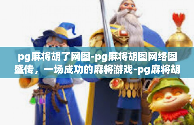 pg麻将胡了网图-pg麻将胡图网络图盛传，一场成功的麻将游戏-pg麻将胡了网图