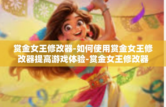 赏金女王修改器-如何使用赏金女王修改器提高游戏体验-赏金女王修改器