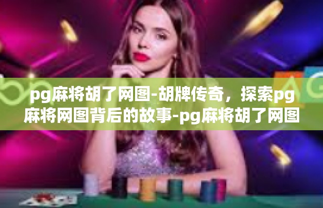 pg麻将胡了网图-胡牌传奇，探索pg麻将网图背后的故事-pg麻将胡了网图