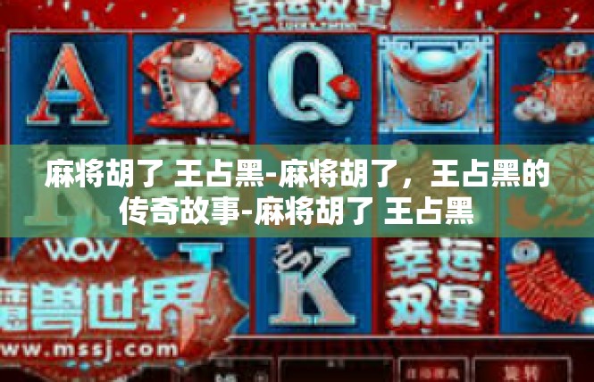 麻将胡了 王占黑-麻将胡了，王占黑的传奇故事-麻将胡了 王占黑