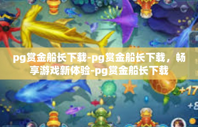 pg赏金船长下载-pg赏金船长下载，畅享游戏新体验-pg赏金船长下载