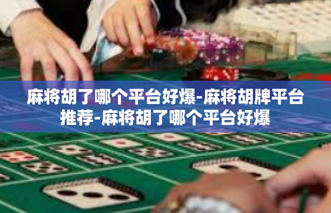 麻将胡了哪个平台好爆-麻将胡牌平台推荐-麻将胡了哪个平台好爆