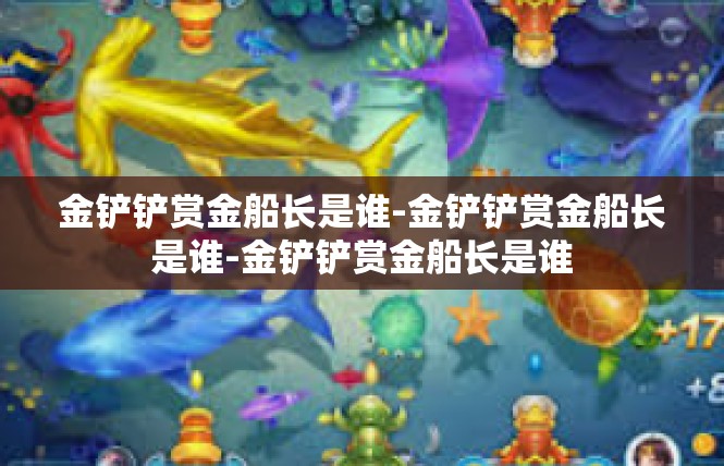 金铲铲赏金船长是谁-金铲铲赏金船长是谁-金铲铲赏金船长是谁