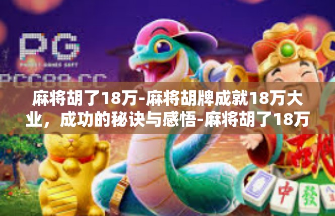 麻将胡了18万-麻将胡牌成就18万大业，成功的秘诀与感悟-麻将胡了18万