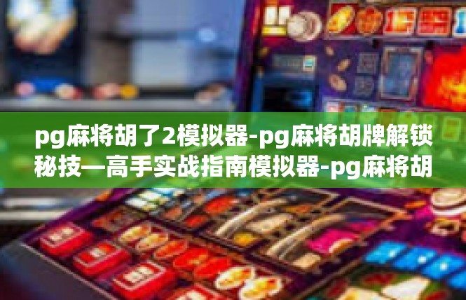 pg麻将胡了2模拟器-pg麻将胡牌解锁秘技—高手实战指南模拟器-pg麻将胡了2模拟器