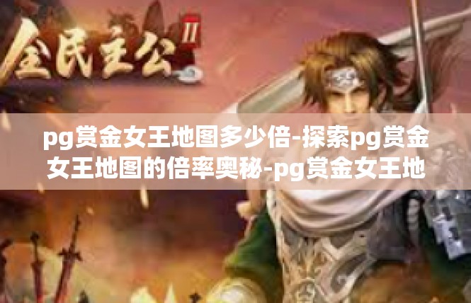 pg赏金女王地图多少倍-探索pg赏金女王地图的倍率奥秘-pg赏金女王地图多少倍