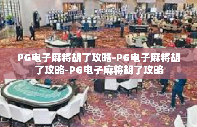 PG电子麻将胡了攻略-PG电子麻将胡了攻略-PG电子麻将胡了攻略