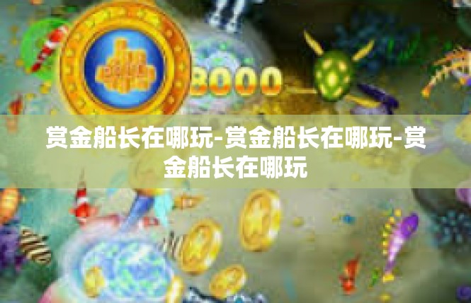 赏金船长在哪玩-赏金船长在哪玩-赏金船长在哪玩