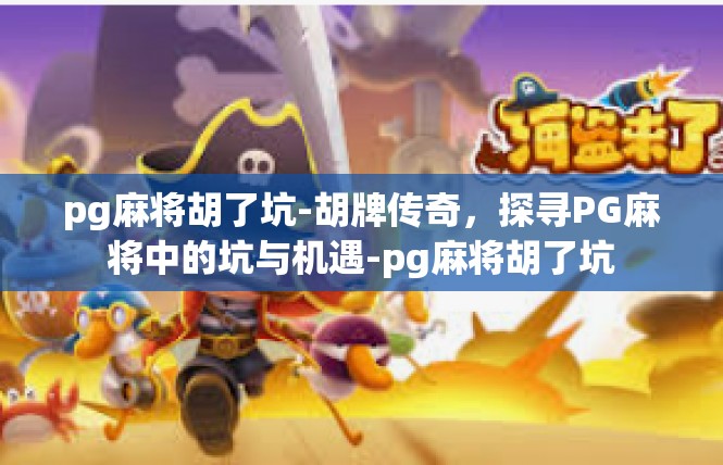 pg麻将胡了坑-胡牌传奇，探寻PG麻将中的坑与机遇-pg麻将胡了坑