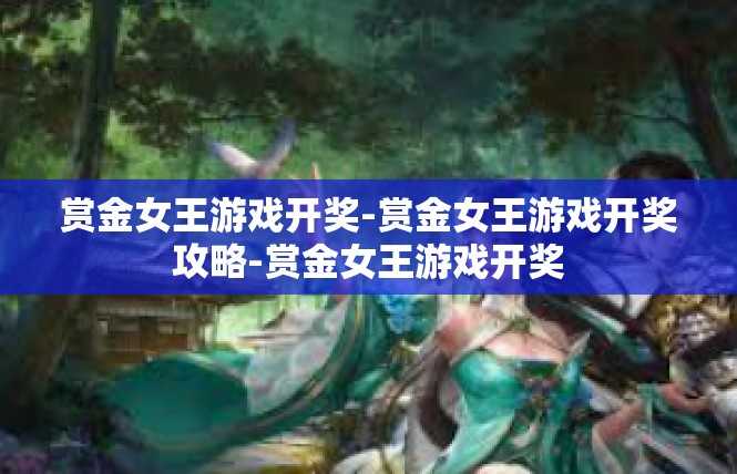 赏金女王游戏开奖-赏金女王游戏开奖攻略-赏金女王游戏开奖