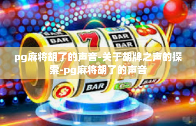 pg麻将胡了的声音-关于胡牌之声的探索-pg麻将胡了的声音