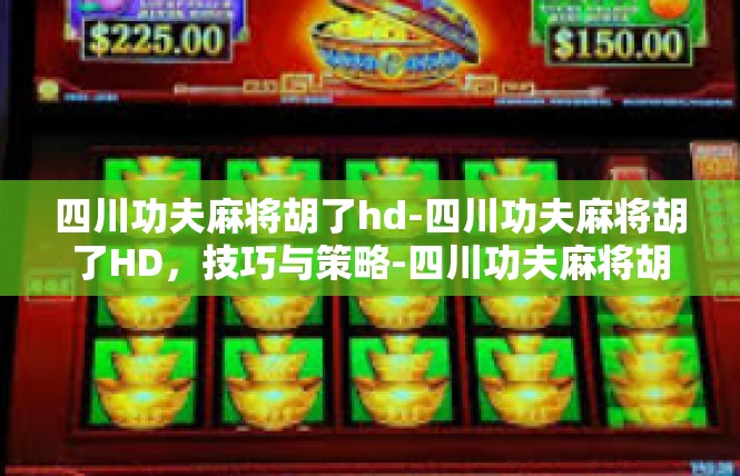 四川功夫麻将胡了hd-四川功夫麻将胡了HD，技巧与策略-四川功夫麻将胡了hd