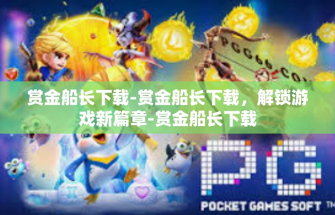 赏金船长下载-赏金船长下载，解锁游戏新篇章-赏金船长下载