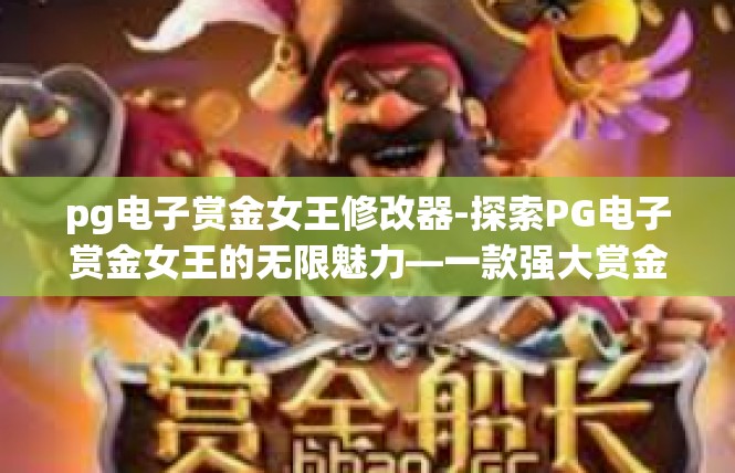 pg电子赏金女王修改器-探索PG电子赏金女王的无限魅力—一款强大赏金修改器的深度解读-pg电子赏金女王修改器