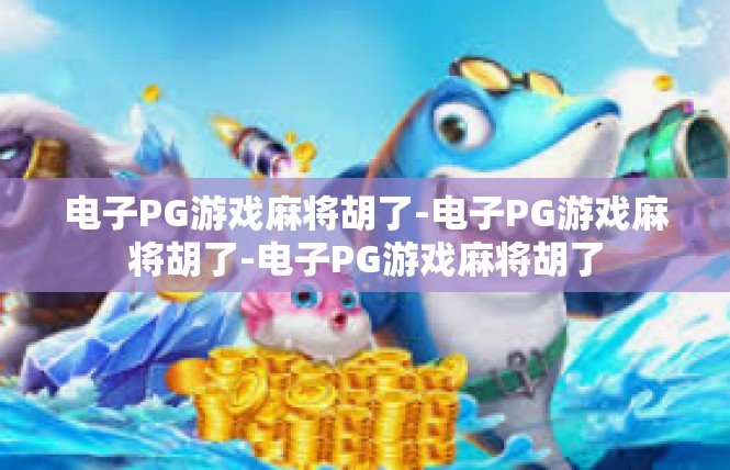 电子PG游戏麻将胡了-电子PG游戏麻将胡了-电子PG游戏麻将胡了