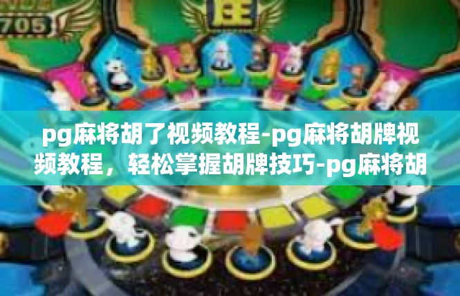 pg麻将胡了视频教程-pg麻将胡牌视频教程，轻松掌握胡牌技巧-pg麻将胡了视频教程