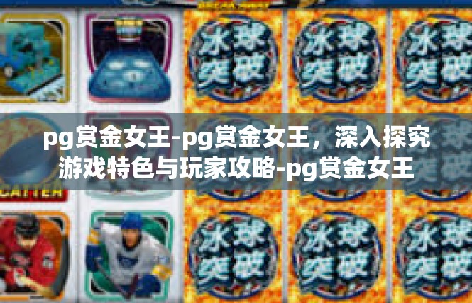 pg赏金女王-pg赏金女王，深入探究游戏特色与玩家攻略-pg赏金女王